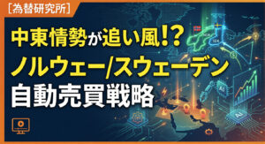 【為替研究所】中東情勢が追い風！？ノルウェー/スウェーデン　自動売買戦略